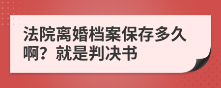 法院离婚档案保存多久啊？就是判决书