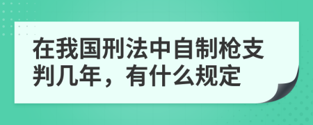 在我国刑法中自制枪支判几年，有什么规定