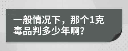 一般情况下，那个1克毒品判多少年啊？