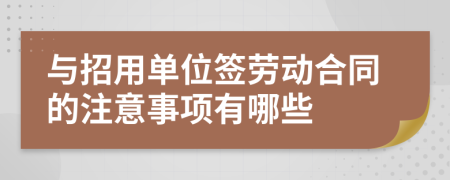 与招用单位签劳动合同的注意事项有哪些