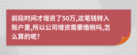 前段时间才增资了50万,这笔钱转入账户里,所以公司增资需要缴税吗,怎么算的呢?