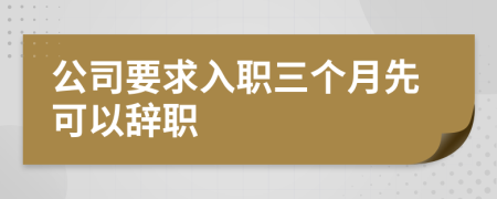 公司要求入职三个月先可以辞职