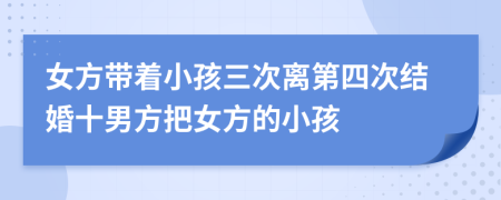 女方带着小孩三次离第四次结婚十男方把女方的小孩