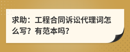 求助：工程合同诉讼代理词怎么写？有范本吗？
