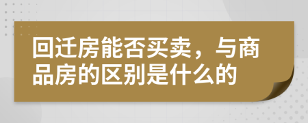 回迁房能否买卖，与商品房的区别是什么的