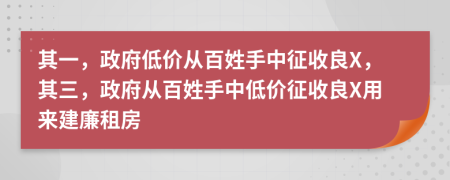 其一，政府低价从百姓手中征收良X，其三，政府从百姓手中低价征收良X用来建廉租房