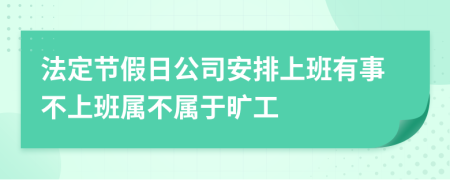 法定节假日公司安排上班有事不上班属不属于旷工