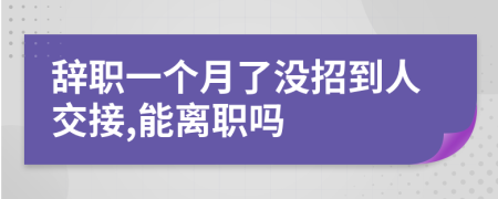 辞职一个月了没招到人交接,能离职吗