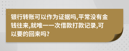 银行转账可以作为证据吗,平常没有金钱往来,就唯一一次借款打款记录,可以要的回来吗？