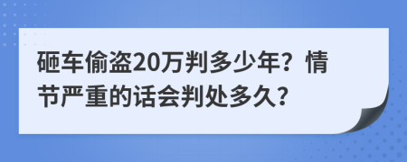 砸车偷盗20万判多少年？情节严重的话会判处多久？