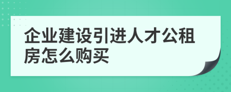 企业建设引进人才公租房怎么购买