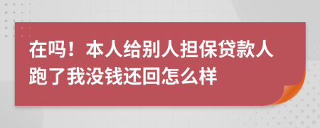 在吗！本人给别人担保贷款人跑了我没钱还回怎么样