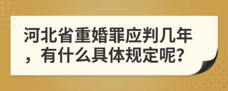 河北省重婚罪应判几年，有什么具体规定呢？