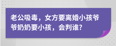 老公吸毒，女方要离婚小孩爷爷奶奶要小孩，会判谁?