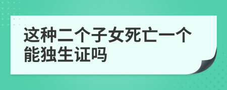 这种二个子女死亡一个能独生证吗