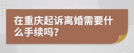 在重庆起诉离婚需要什么手续吗？