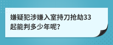 嫌疑犯涉嫌入室持刀抢劫33起能判多少年呢？