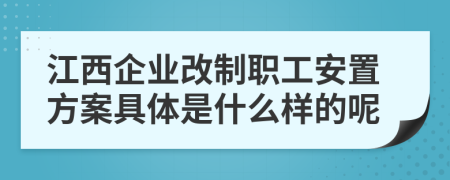江西企业改制职工安置方案具体是什么样的呢