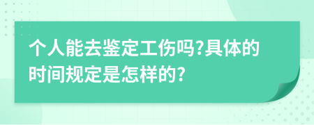 个人能去鉴定工伤吗?具体的时间规定是怎样的?