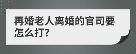 再婚老人离婚的官司要怎么打？