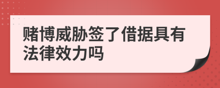 赌博威胁签了借据具有法律效力吗