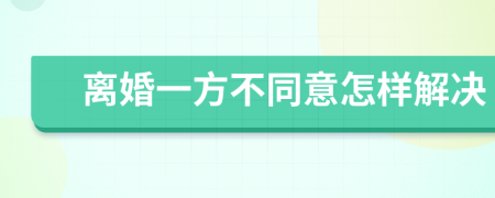 离婚一方不同意怎样解决