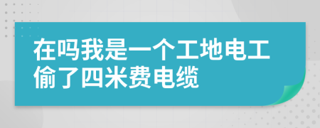 在吗我是一个工地电工偷了四米费电缆