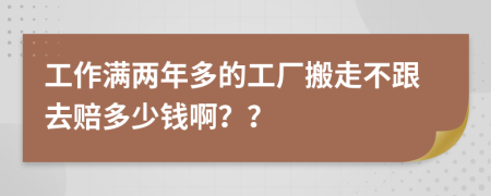 工作满两年多的工厂搬走不跟去赔多少钱啊？？