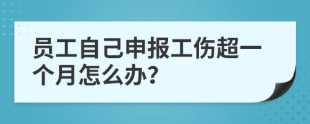 员工自己申报工伤超一个月怎么办？