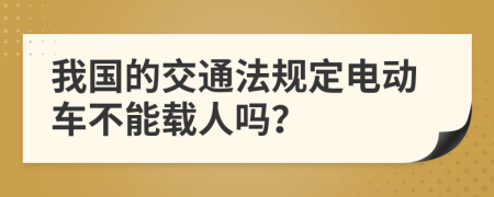 我国的交通法规定电动车不能载人吗？