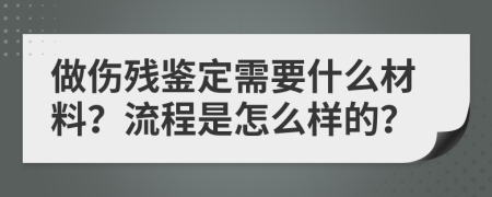 做伤残鉴定需要什么材料？流程是怎么样的？