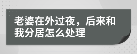 老婆在外过夜，后来和我分居怎么处理