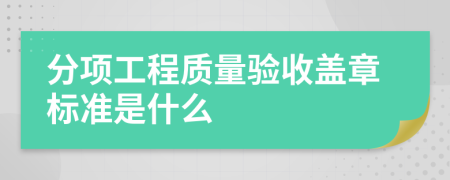 分项工程质量验收盖章标准是什么