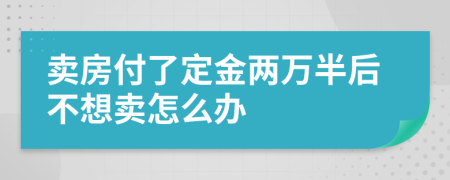 卖房付了定金两万半后不想卖怎么办