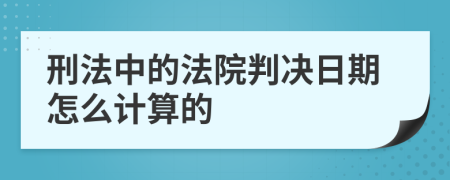 刑法中的法院判决日期怎么计算的