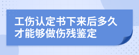 工伤认定书下来后多久才能够做伤残鉴定