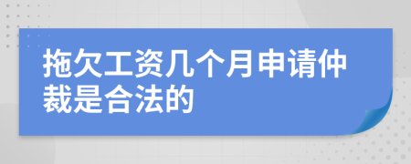 拖欠工资几个月申请仲裁是合法的