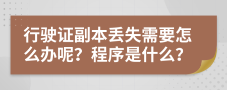 行驶证副本丢失需要怎么办呢？程序是什么？