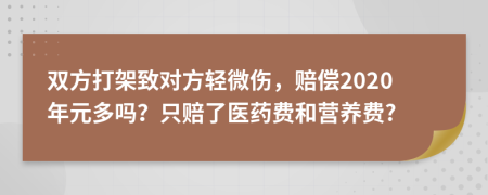 双方打架致对方轻微伤，赔偿2020年元多吗？只赔了医药费和营养费?