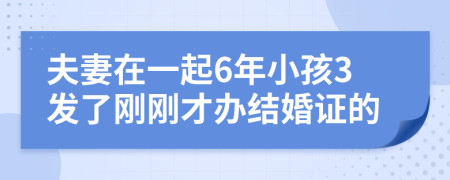 夫妻在一起6年小孩3发了刚刚才办结婚证的