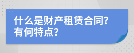 什么是财产租赁合同？有何特点？