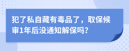 犯了私自藏有毒品了，取保候审1年后没通知解保吗？