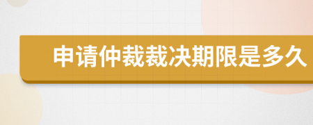 申请仲裁裁决期限是多久