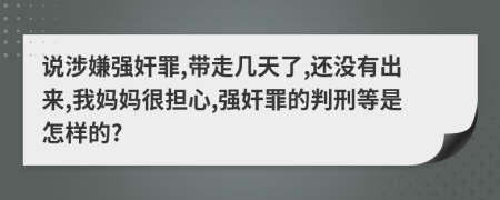 说涉嫌强奸罪,带走几天了,还没有出来,我妈妈很担心,强奸罪的判刑等是怎样的?