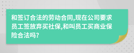 和签订合法的劳动合同,现在公司要求员工签放弃买社保,和叫员工买商业保险合法吗？