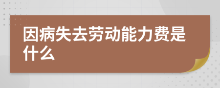 因病失去劳动能力费是什么