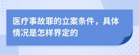 医疗事故罪的立案条件，具体情况是怎样界定的