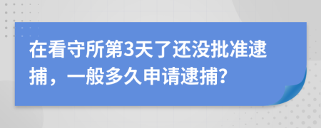 在看守所第3天了还没批准逮捕，一般多久申请逮捕？
