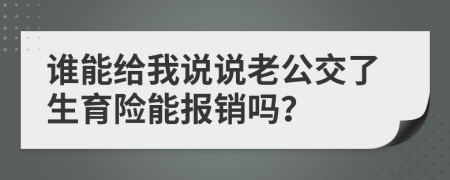 谁能给我说说老公交了生育险能报销吗？