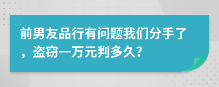 前男友品行有问题我们分手了，盗窃一万元判多久？